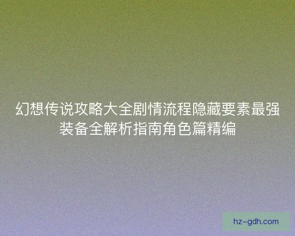 幻想传说攻略大全剧情流程隐藏要素最强装备全解析指南角色篇精编