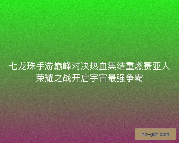 七龙珠手游巅峰对决热血集结重燃赛亚人荣耀之战开启宇宙最强争霸